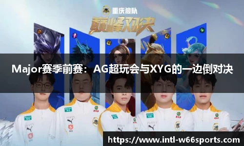 Major赛季前赛：AG超玩会与XYG的一边倒对决