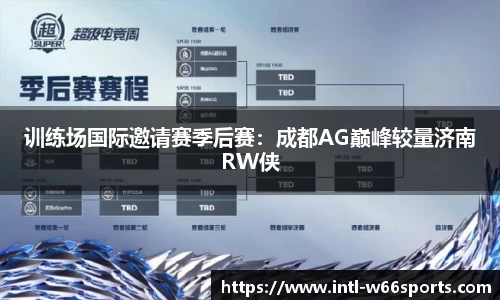 训练场国际邀请赛季后赛：成都AG巅峰较量济南RW侠