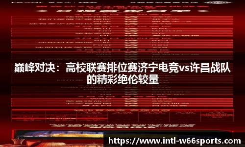 巅峰对决：高校联赛排位赛济宁电竞vs许昌战队的精彩绝伦较量