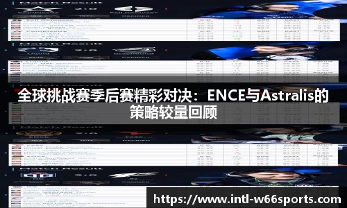 全球挑战赛季后赛精彩对决：ENCE与Astralis的策略较量回顾