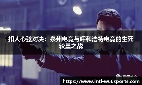 扣人心弦对决：泉州电竞与呼和浩特电竞的生死较量之战