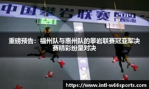 重磅预告：福州队与惠州队的攀岩联赛冠亚军决赛精彩纷呈对决