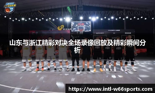 山东与浙江精彩对决全场录像回放及精彩瞬间分析